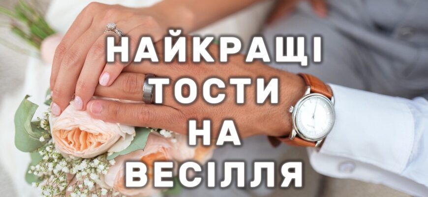 ТОСТИ НА ВЕСІЛЛЯ: ВЕЛИКА ДОБІРКА УНІКАЛЬНИХ, УРОЧИСТИХ І ВЕСЕЛИХ ПРИВІТАНЬ